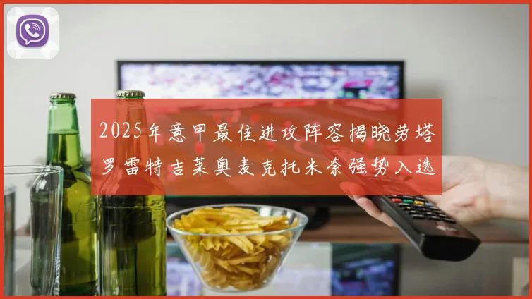 2025年意甲最佳进攻阵容揭晓劳塔罗雷特吉莱奥麦克托米奈强势入选