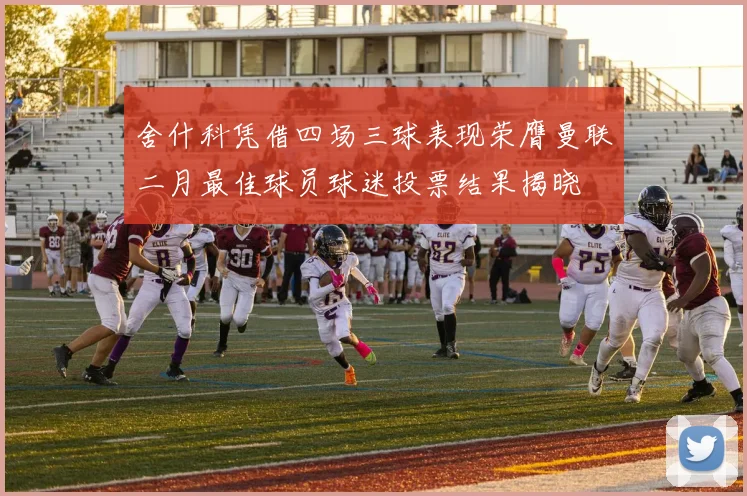 舍什科凭借四场三球表现荣膺曼联二月最佳球员球迷投票结果揭晓