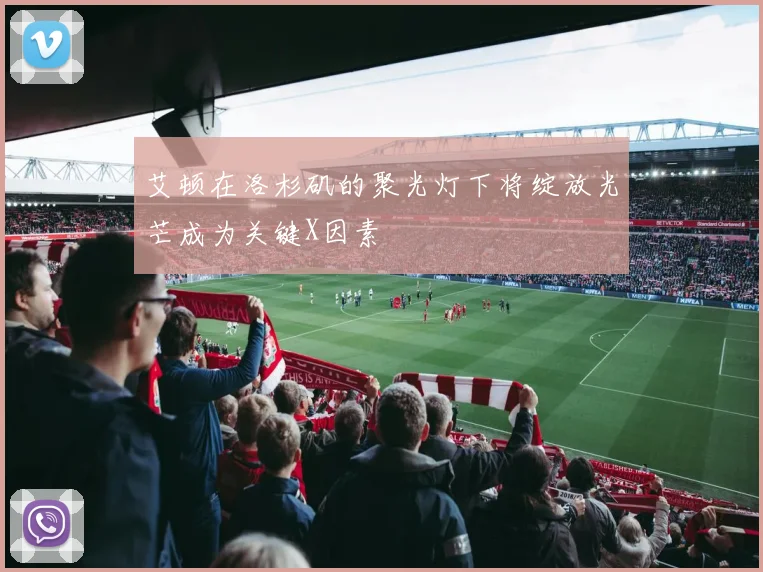 艾顿在洛杉矶的聚光灯下将绽放光芒成为关键X因素