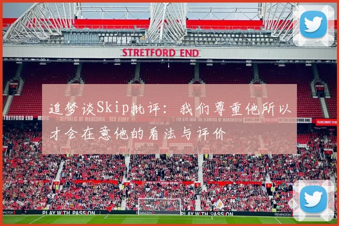 追梦谈Skip批评：我们尊重他所以才会在意他的看法与评价