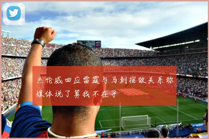 杰伦威回应雷霆与马刺宿敌关系称媒体说了算我不在乎