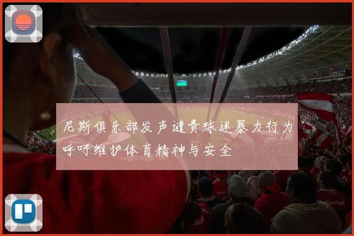 尼斯俱乐部发声谴责球迷暴力行为呼吁维护体育精神与安全