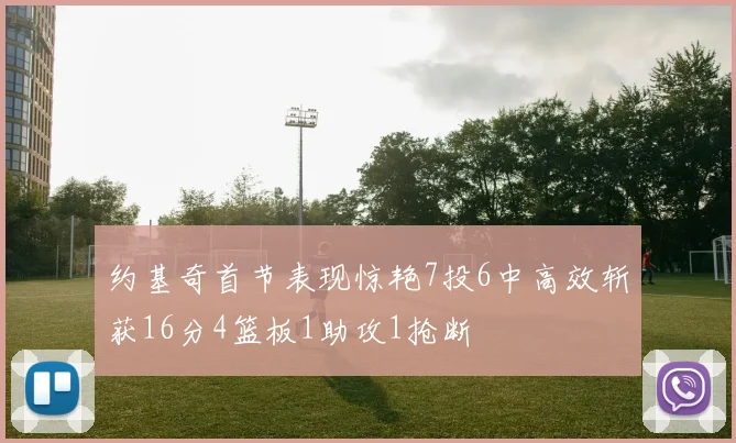 约基奇首节表现惊艳7投6中高效斩获16分4篮板1助攻1抢断