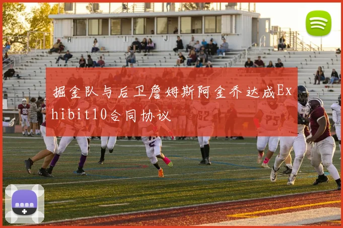 掘金队与后卫詹姆斯阿金乔达成Exhibit10合同协议