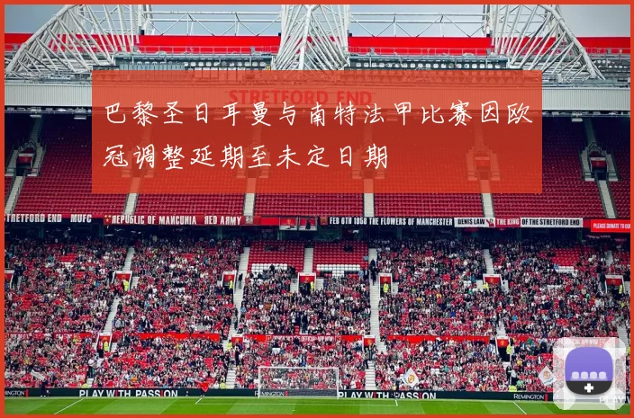 巴黎圣日耳曼与南特法甲比赛因欧冠调整延期至未定日期
