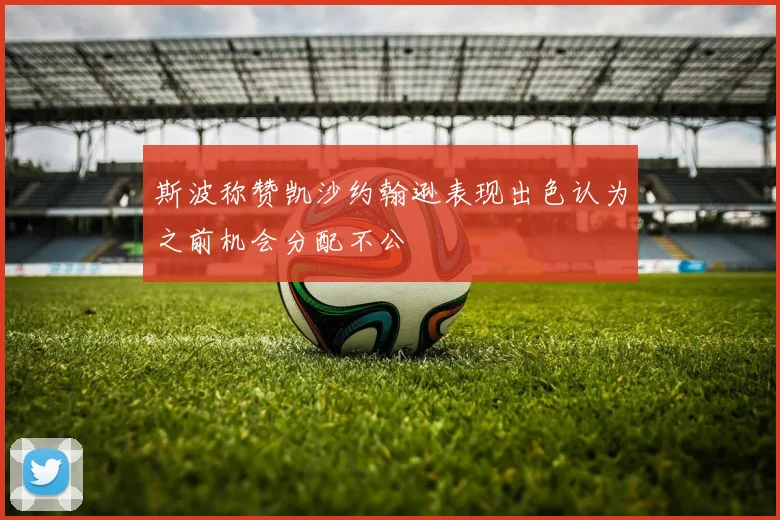 斯波称赞凯沙约翰逊表现出色认为之前机会分配不公