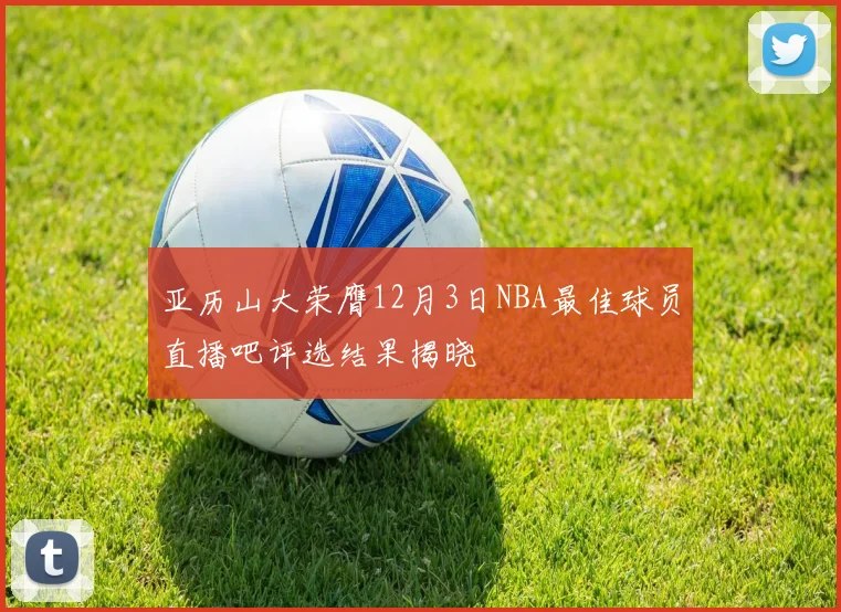 亚历山大荣膺12月3日NBA最佳球员直播吧评选结果揭晓