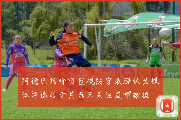 阿德巴约呼吁重视防守表现认为媒体评选过于片面只关注盖帽数据