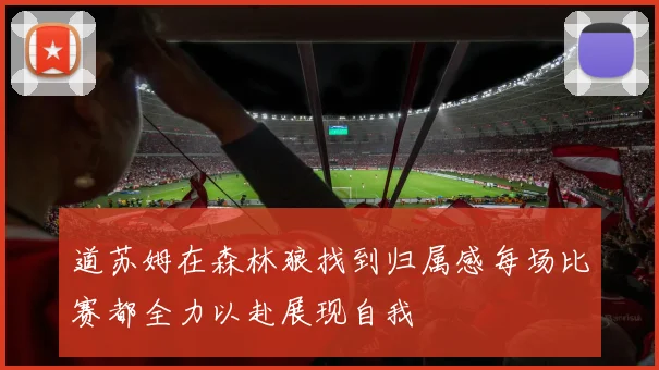 道苏姆在森林狼找到归属感每场比赛都全力以赴展现自我