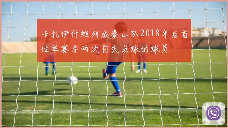 卡扎伊什维利成泰山队2018年后首位单赛季两次罚失点球的球员