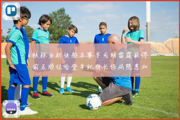 铁林分析快船本赛季或助雷霆获得前五顺位哈登年纪渐长伤病隐患加大