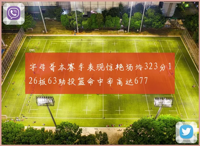 字母哥本赛季表现惊艳场均323分126板63助投篮命中率高达677