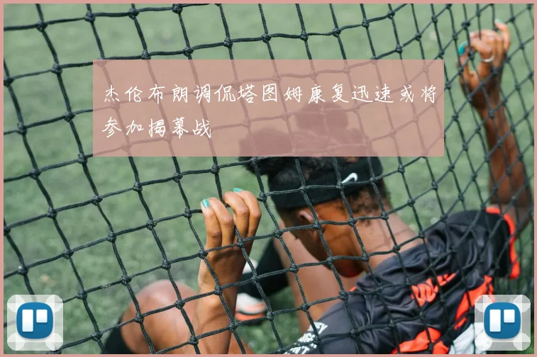 杰伦布朗调侃塔图姆康复迅速或将参加揭幕战