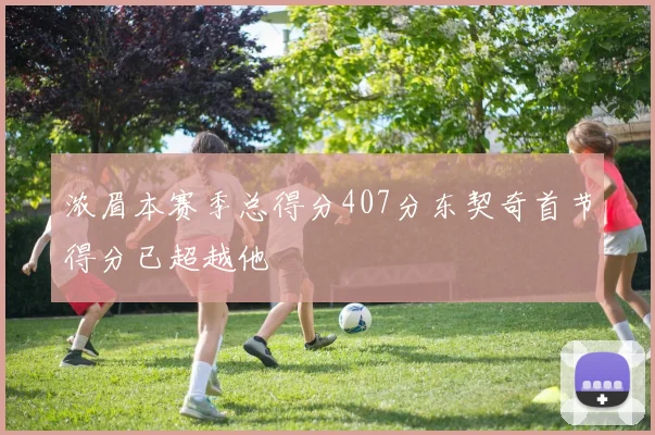 浓眉本赛季总得分407分东契奇首节得分已超越他