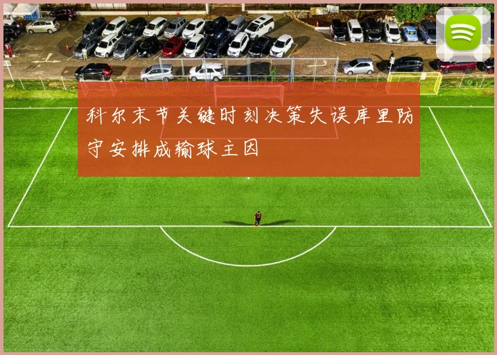 科尔末节关键时刻决策失误库里防守安排成输球主因