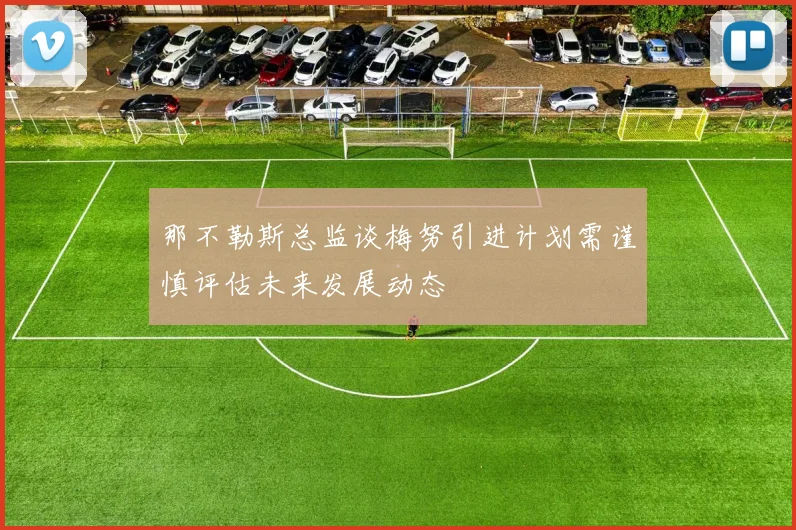 那不勒斯总监谈梅努引进计划需谨慎评估未来发展动态