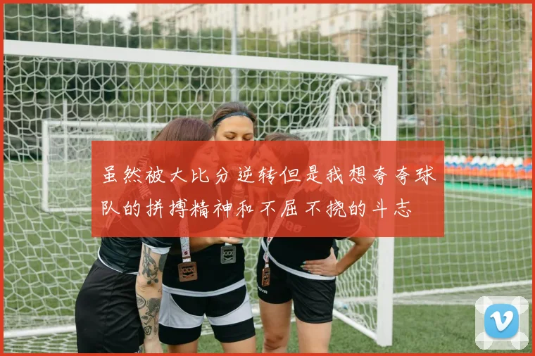 虽然被大比分逆转但是我想夸夸球队的拼搏精神和不屈不挠的斗志