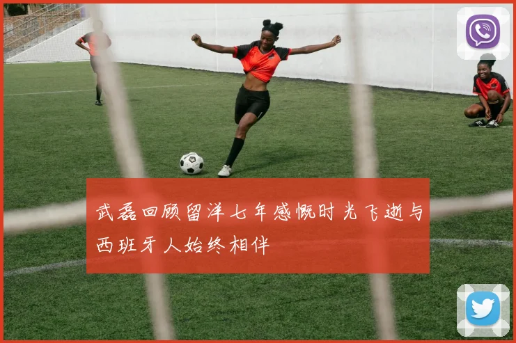 武磊回顾留洋七年感慨时光飞逝与西班牙人始终相伴