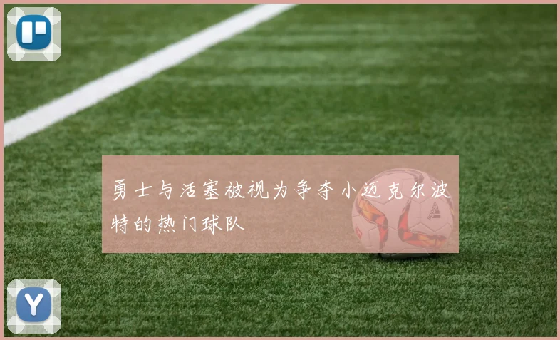 勇士与活塞被视为争夺小迈克尔波特的热门球队