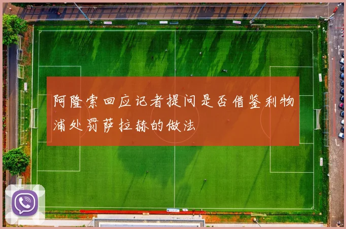 阿隆索回应记者提问是否借鉴利物浦处罚萨拉赫的做法