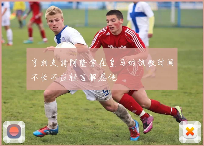 亨利支持阿隆索在皇马的执教时间不长不应轻言解雇他